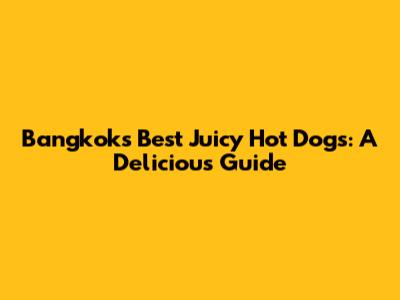Bangkok's Best Juicy Hot Dogs: A Delicious Guide