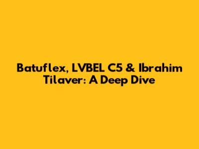 Batuflex, LVBEL C5 & Ibrahim Tilaver: A Deep Dive
