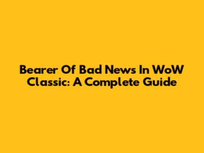 Bearer Of Bad News In WoW Classic: A Complete Guide
