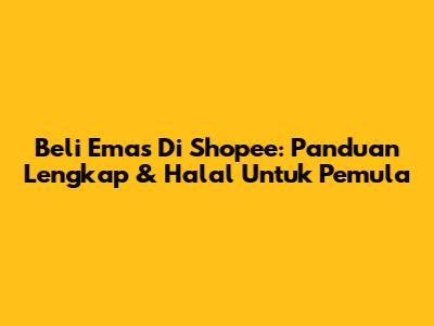 Beli Emas Di Shopee: Panduan Lengkap & Halal Untuk Pemula