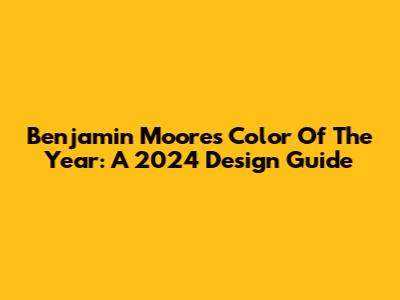Benjamin Moore's Color Of The Year: A 2024 Design Guide