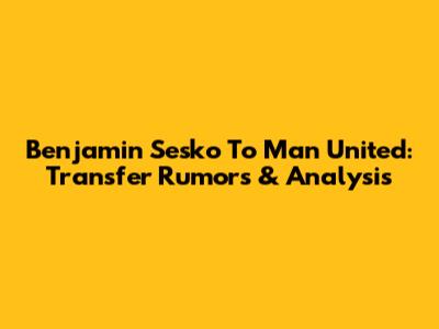 Benjamin Sesko To Man United: Transfer Rumors & Analysis