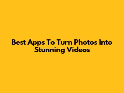 Best Apps To Turn Photos Into Stunning Videos