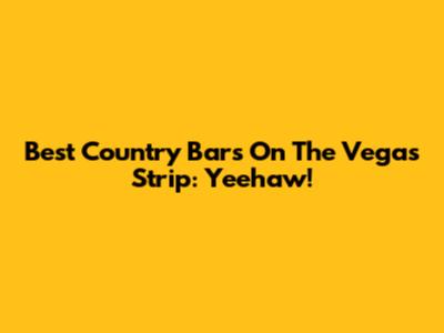 Best Country Bars On The Vegas Strip: Yeehaw!