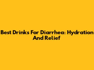 Best Drinks For Diarrhea: Hydration And Relief