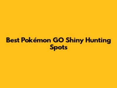 Best Pokémon GO Shiny Hunting Spots