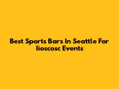 Best Sports Bars In Seattle For Iioscosc Events