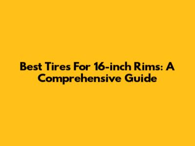 Best Tires For 16-inch Rims: A Comprehensive Guide