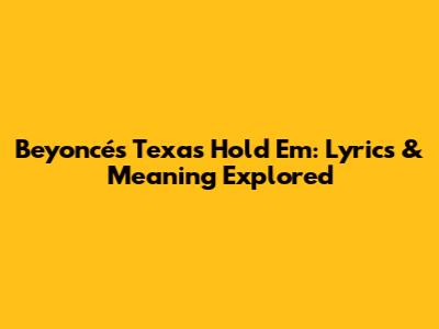 Beyoncé's Texas Hold 'Em: Lyrics & Meaning Explored