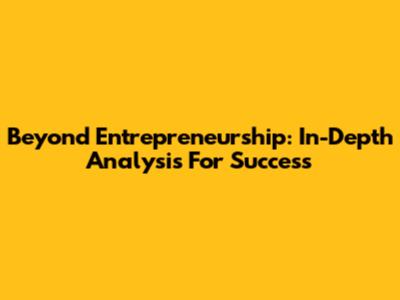 Beyond Entrepreneurship: In-Depth Analysis For Success