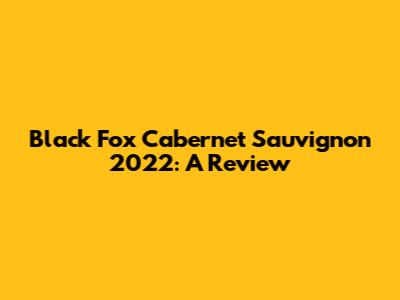 Black Fox Cabernet Sauvignon 2022: A Review