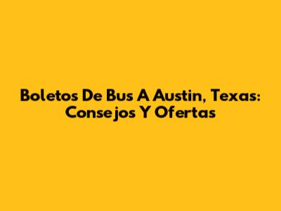 Boletos De Bus A Austin, Texas: Consejos Y Ofertas
