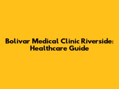Bolivar Medical Clinic Riverside: Healthcare Guide