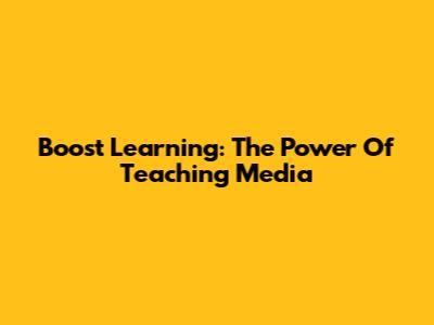 Boost Learning: The Power Of Teaching Media