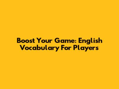 Boost Your Game: English Vocabulary For Players