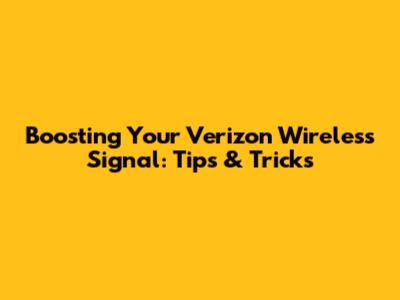 Boosting Your Verizon Wireless Signal: Tips & Tricks