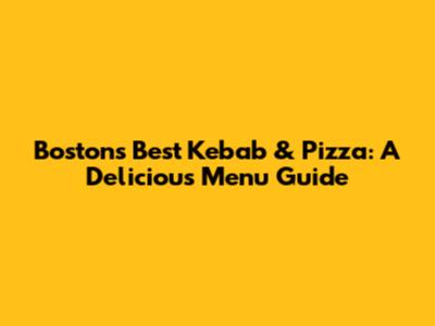 Boston's Best Kebab & Pizza: A Delicious Menu Guide