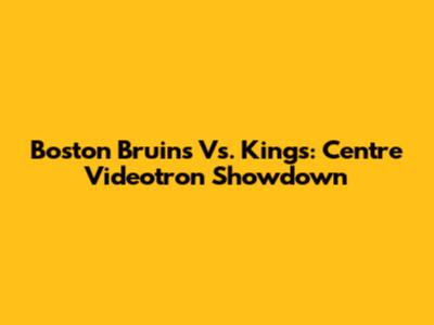Boston Bruins Vs. Kings: Centre Videotron Showdown