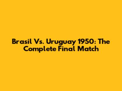 Brasil Vs. Uruguay 1950: The Complete Final Match