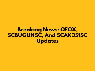 Breaking News: OFOX, SCBUGUNSC, And SCAK351SC Updates