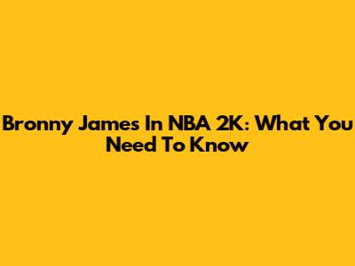 Bronny James In NBA 2K: What You Need To Know