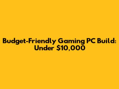 Budget-Friendly Gaming PC Build: Under $10,000