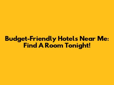 Budget-Friendly Hotels Near Me: Find A Room Tonight!