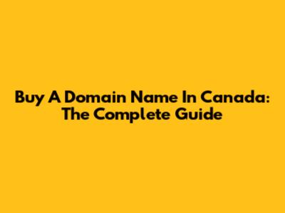 Buy A Domain Name In Canada: The Complete Guide