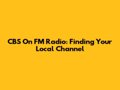CBS On FM Radio: Finding Your Local Channel