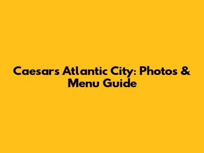 Caesars Atlantic City: Photos & Menu Guide