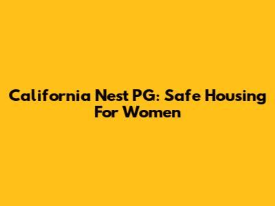 California Nest PG: Safe Housing For Women