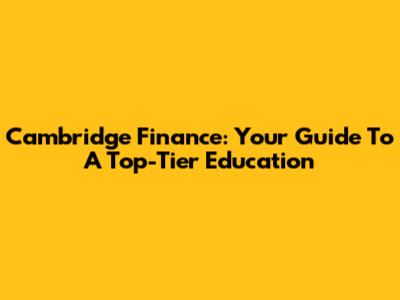 Cambridge Finance: Your Guide To A Top-Tier Education