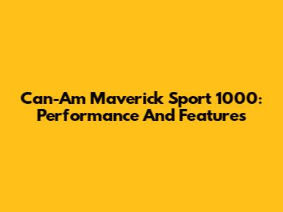 Can-Am Maverick Sport 1000: Performance And Features