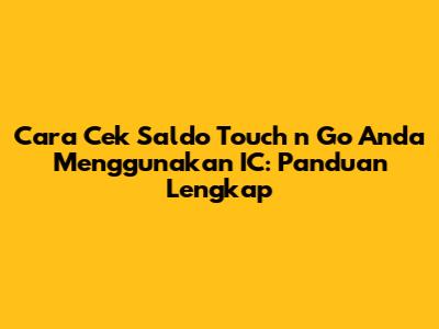 Cara Cek Saldo Touch 'n Go Anda Menggunakan IC: Panduan Lengkap
