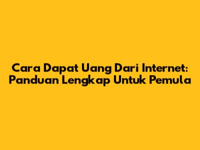 Cara Dapat Uang Dari Internet: Panduan Lengkap Untuk Pemula