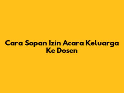 Cara Sopan Izin Acara Keluarga Ke Dosen