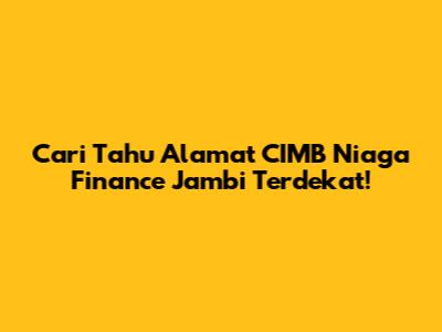 Cari Tahu Alamat CIMB Niaga Finance Jambi Terdekat!