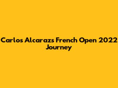 Carlos Alcaraz's French Open 2022 Journey