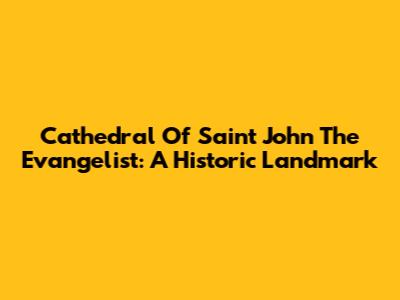 Cathedral Of Saint John The Evangelist: A Historic Landmark