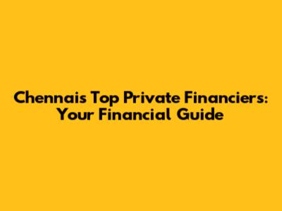 Chennai's Top Private Financiers: Your Financial Guide
