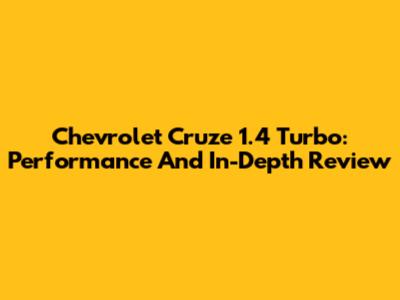 Chevrolet Cruze 1.4 Turbo: Performance And In-Depth Review