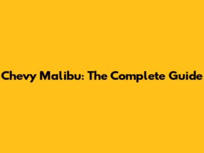 Chevy Malibu: The Complete Guide