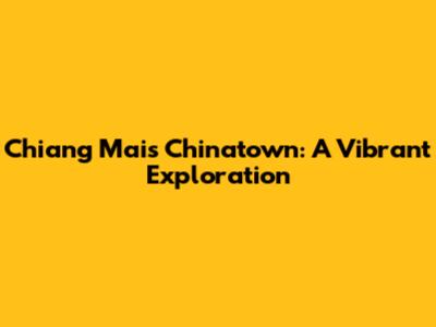 Chiang Mai's Chinatown: A Vibrant Exploration