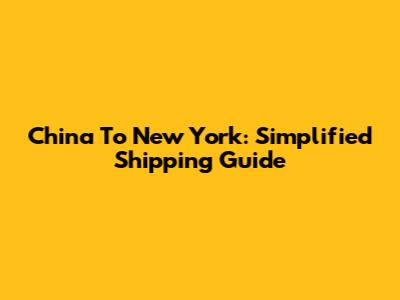 China To New York: Simplified Shipping Guide