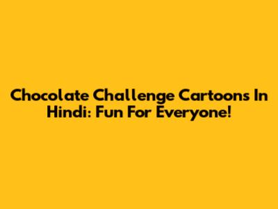 Chocolate Challenge Cartoons In Hindi: Fun For Everyone!