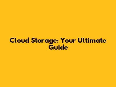 Cloud Storage: Your Ultimate Guide