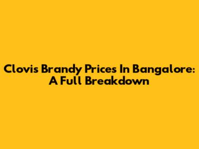 Clovis Brandy Prices In Bangalore: A Full Breakdown
