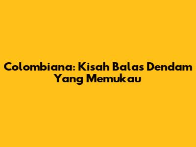 Colombiana: Kisah Balas Dendam Yang Memukau
