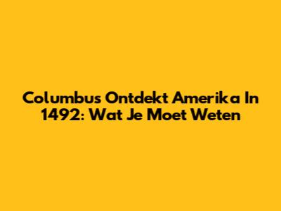 Columbus Ontdekt Amerika In 1492: Wat Je Moet Weten