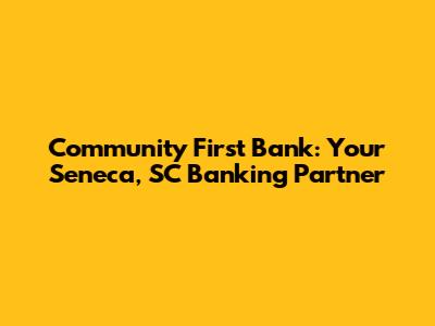 Community First Bank: Your Seneca, SC Banking Partner